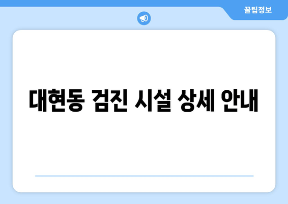 대현동 검진 시설 상세 안내