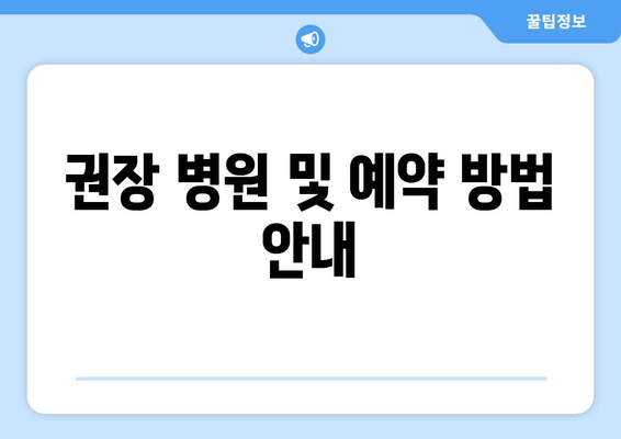 권장 병원 및 예약 방법 안내