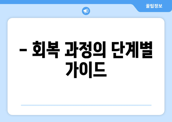 - 회복 과정의 단계별 가이드