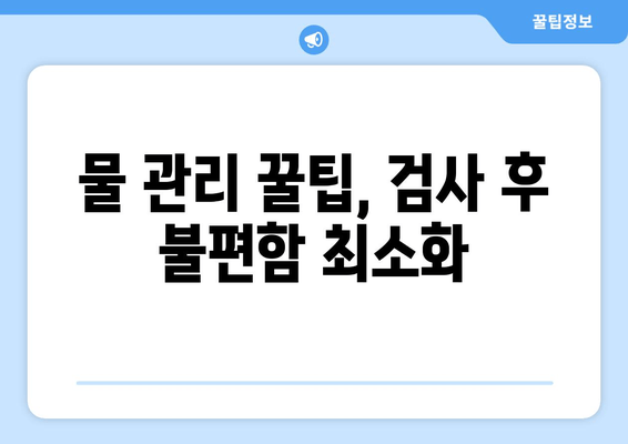 물 관리 꿀팁, 검사 후 불편함 최소화