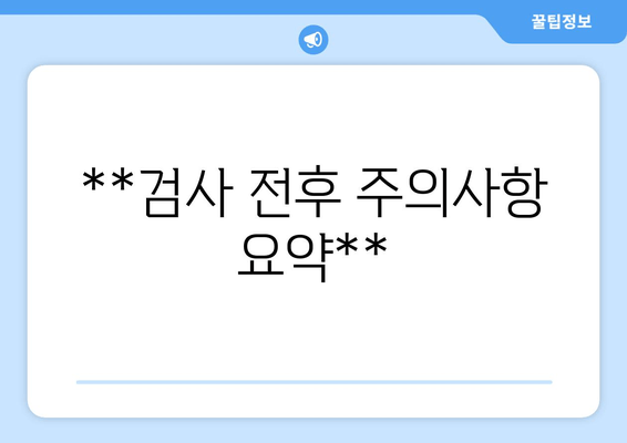 **검사 전후 주의사항 요약**