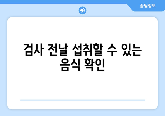 검사 전날 섭취할 수 있는 음식 확인