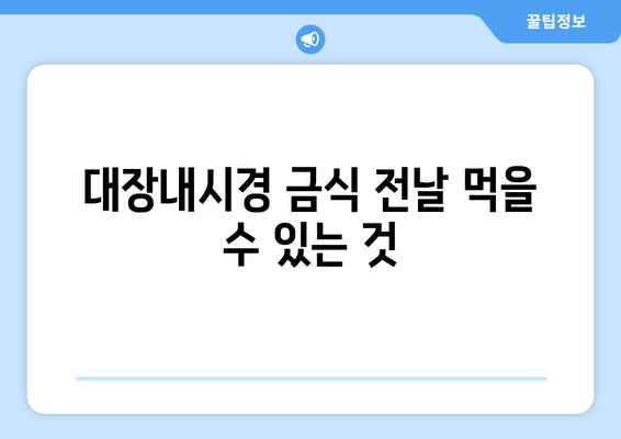 대장내시경 금식 전날 먹을 수 있는 것