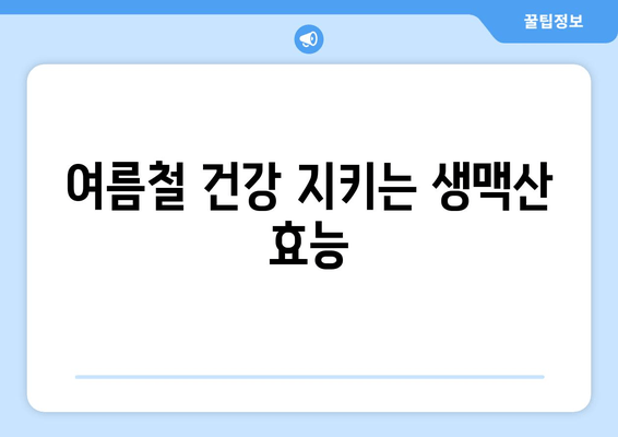 여름철 건강 지키는 생맥산 효능