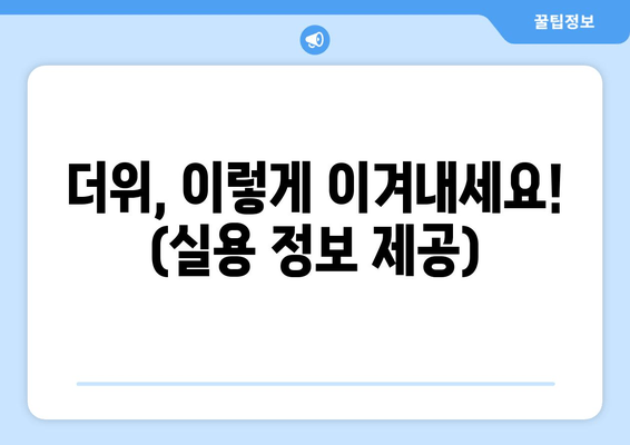 더위, 이렇게 이겨내세요! (실용 정보 제공)