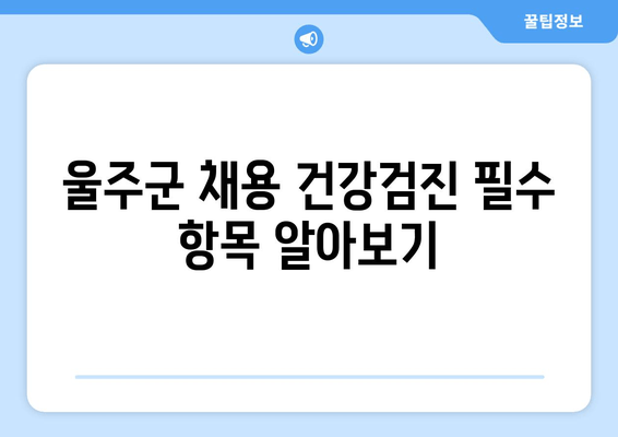 울주군 채용 건강검진 필수 항목 알아보기