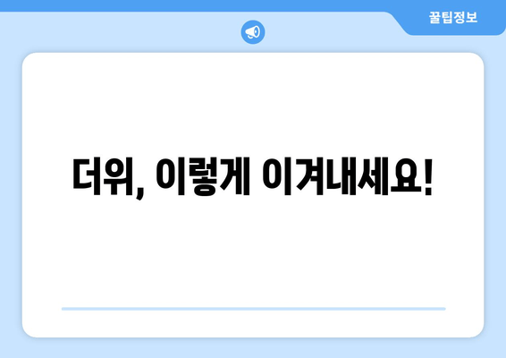 더위, 이렇게 이겨내세요!