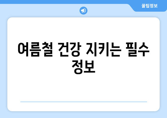 여름철 건강 지키는 필수 정보