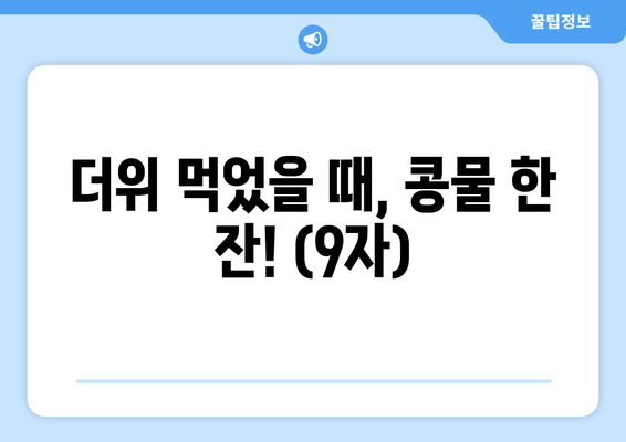 더위 먹었을 때, 콩물 한 잔! (9자)