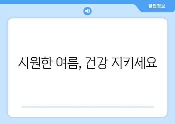 시원한 여름, 건강 지키세요