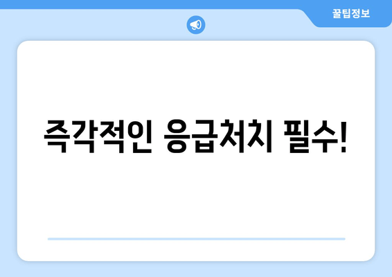 즉각적인 응급처치 필수!