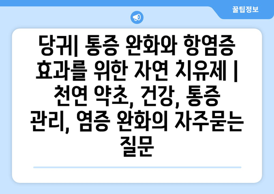 당귀| 통증 완화와 항염증 효과를 위한 자연 치유제 | 천연 약초, 건강, 통증 관리, 염증 완화