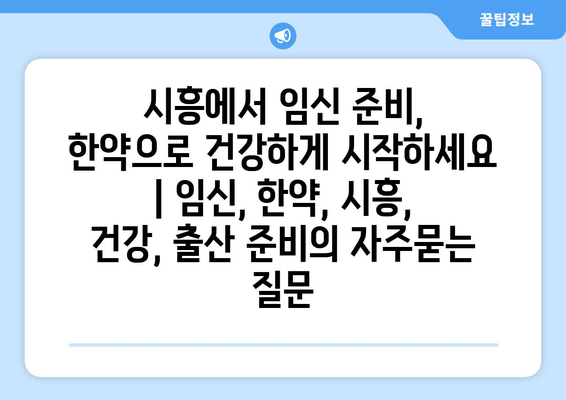 시흥에서 임신 준비, 한약으로 건강하게 시작하세요 | 임신, 한약, 시흥, 건강, 출산 준비