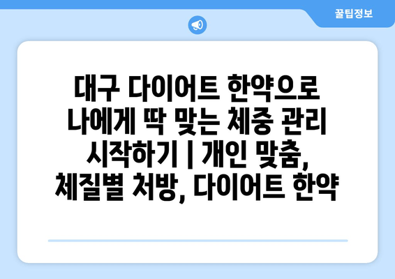 대구 다이어트 한약으로 나에게 딱 맞는 체중 관리 시작하기 | 개인 맞춤, 체질별 처방, 다이어트 한약