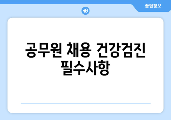 공무원 채용 건강검진 필수사항