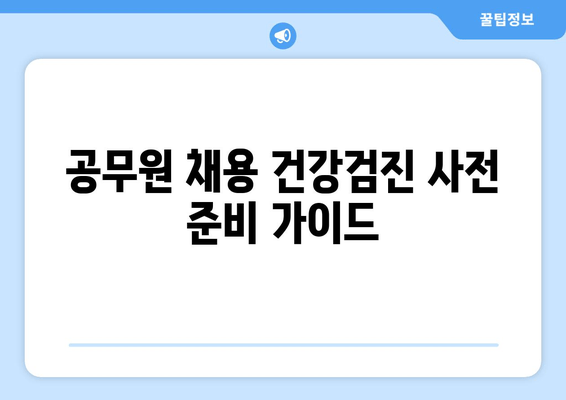 공무원 채용 건강검진 사전 준비 가이드