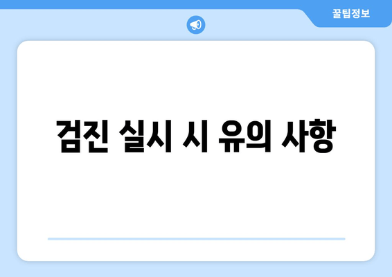 검진 실시 시 유의 사항