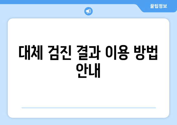 대체 검진 결과 이용 방법 안내