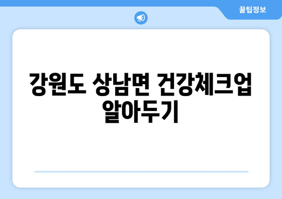 강원도 상남면 건강체크업 알아두기