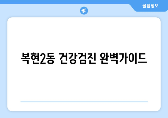 복현2동 건강검진 완벽가이드