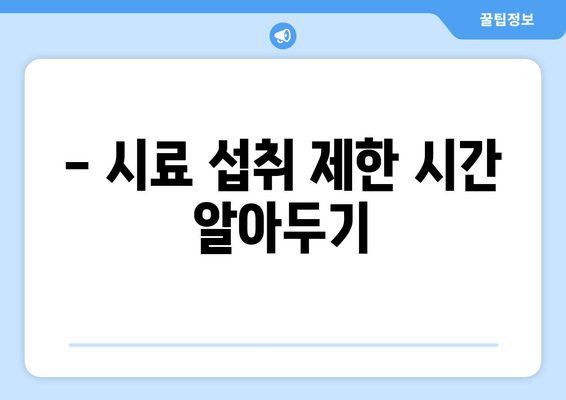 - 시료 섭취 제한 시간 알아두기