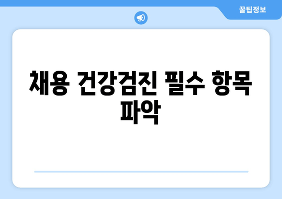 채용 건강검진 필수 항목 파악