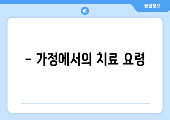 - 가정에서의 치료 요령