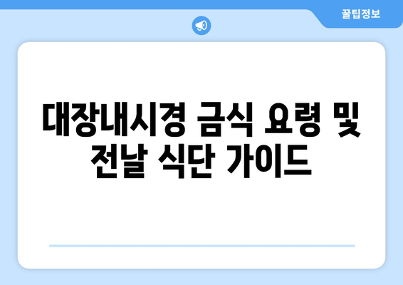 대장내시경 금식 요령 및 전날 식단 가이드