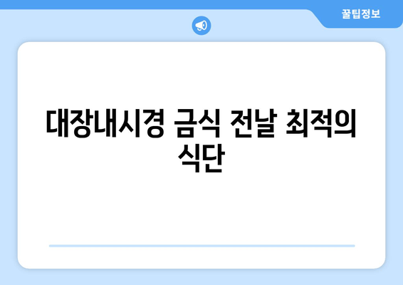 대장내시경 금식 전날 최적의 식단