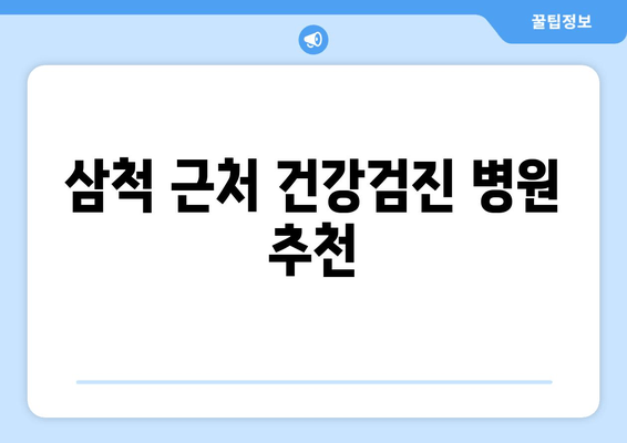 삼척 근처 건강검진 병원 추천