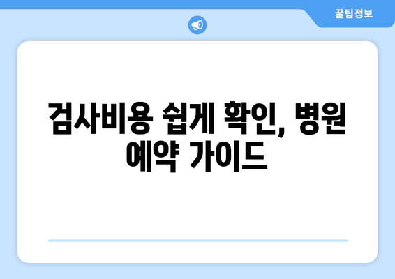 검사비용 쉽게 확인, 병원 예약 가이드