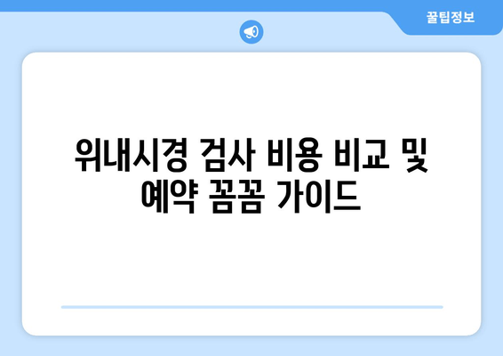 위내시경 검사 비용 비교 및 예약 꼼꼼 가이드