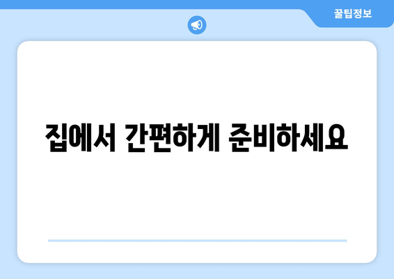 집에서 간편하게 준비하세요