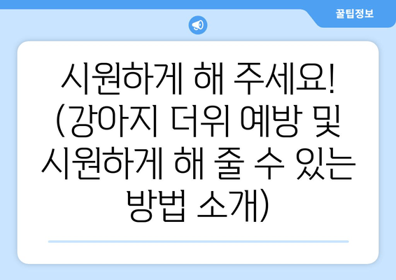 시원하게 해 주세요! (강아지 더위 예방 및 시원하게 해 줄 수 있는 방법 소개)