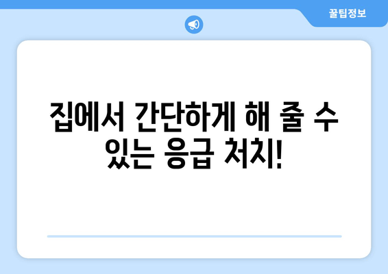 집에서 간단하게 해 줄 수 있는 응급 처치!