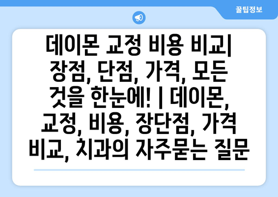 데이몬 교정 비용 비교| 장점, 단점, 가격, 모든 것을 한눈에! | 데이몬, 교정, 비용, 장단점, 가격 비교, 치과