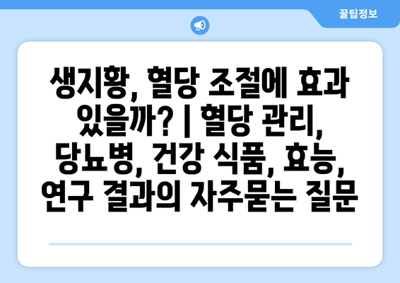 생지황, 혈당 조절에 효과 있을까? | 혈당 관리, 당뇨병, 건강 식품, 효능, 연구 결과