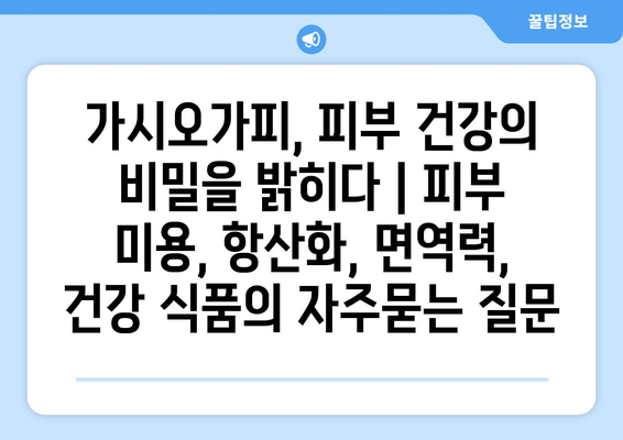 가시오가피, 피부 건강의 비밀을 밝히다 | 피부 미용, 항산화, 면역력, 건강 식품