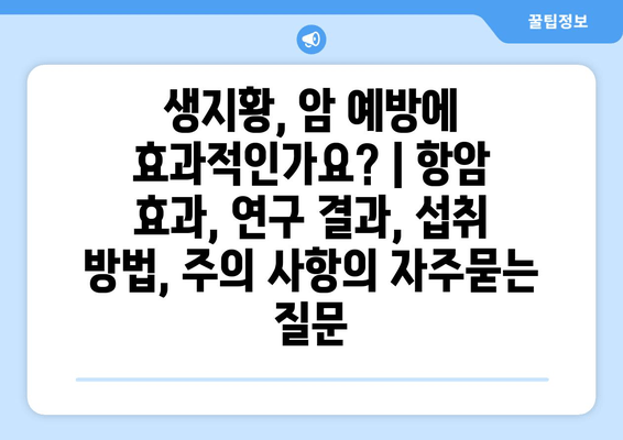 생지황, 암 예방에 효과적인가요? | 항암 효과, 연구 결과, 섭취 방법, 주의 사항