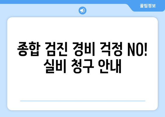 종합 검진 경비 걱정 NO! 실비 청구 안내