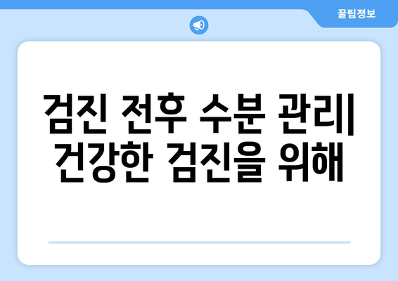 검진 전후 수분 관리| 건강한 검진을 위해