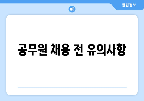 공무원 채용 전 유의사항