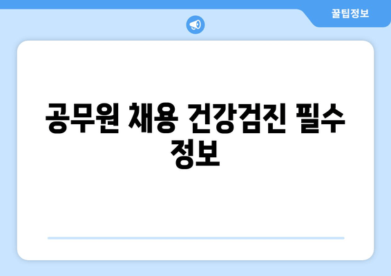 공무원 채용 건강검진 필수 정보