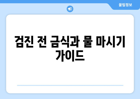 검진 전 금식과 물 마시기 가이드