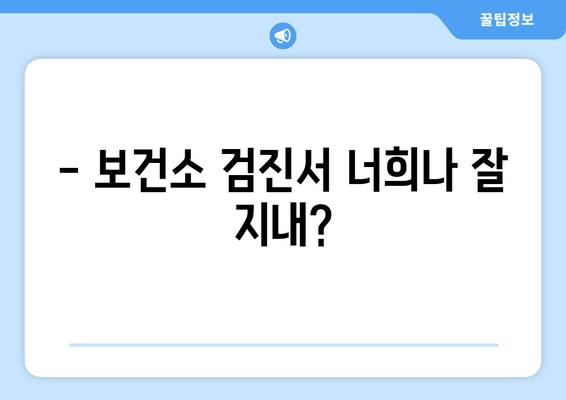 - 보건소 검진서 너희나 잘 지내?