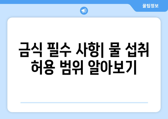 금식 필수 사항| 물 섭취 허용 범위 알아보기