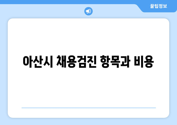 아산시 채용검진 항목과 비용