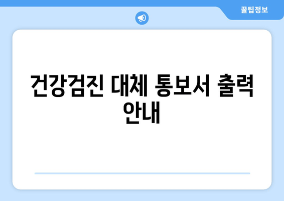 건강검진 대체 통보서 출력 안내