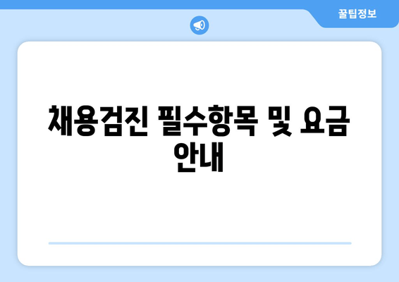 채용검진 필수항목 및 요금 안내