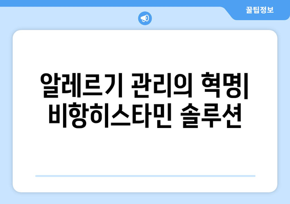알레르기 관리의 혁명| 비항히스타민 솔루션